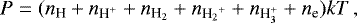 Mathematical equation: \begin{equation*}P = ({n_{\textrm{H}}} + n_{\textrm{H^+}} + {n_{\textrm{H_2}}} + {n_{{\textrm{H_2}^+}}} + {n_{\textrm{H<sub>3</sub><sup>+</sup>}}}+{n_{\textrm{e}}})kT \,, \end{equation*}