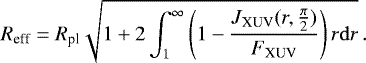 Mathematical equation: \begin{equation*}{R_{\textrm{eff}}} = R_{\textrm{pl}}\sqrt{1+2\int_1^{\infty}{\left(1-\frac{J_{\textrm{XUV}}(r,\frac{\pi}{2})}{{F_{\textrm{XUV}}}}\right)r}{\rm{d}}r}\,. \end{equation*}