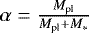 Mathematical equation: $\alpha = \frac{M_{\textrm{pl}}}{M_{\textrm{pl}}+M_*}$