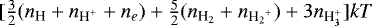 Mathematical equation: $[\frac{3}{2}({n_{\textrm{H}}}+{n_{\textrm{H^+}}}+n_e) + \frac{5}{2}({n_{\textrm{H_2}}}+{n_{{\textrm{H_2}^+}}})+3{n_{\textrm{H<sub>3</sub><sup>+</sup>}}}]kT$