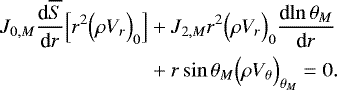 Mathematical equation: \begin{align*}J_{0,M} {\frac{\textrm{d} {\overline{S}} } {\textrm{d} {r}} } \Bigl[r^2 \Bigl(\rho V_r\Bigr)_0 \Bigr] &+ J_{2,M} r^2 \Bigl(\rho V_r\Bigr)_0 {\frac{\textrm{d} {\ln \theta _M} } {\textrm{d} {r}} } \nonumber \\ &+ r\sin \theta _M \Bigl(\rho V_{\theta} \Bigr)_{ \theta _M} = 0. \end{align*}