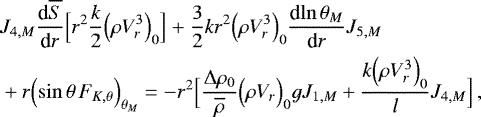 Mathematical equation: \begin{align*}&J_{4,M} {\frac{\textrm{d} {\overline{S}} } {\textrm{d} {r}} } \Bigl[r^2\frac{k}{2} \Bigl(\rho V_r^3\Bigr)_0\Bigr] + \frac{3}{2} k r^2 \Bigl(\rho V_{r}^3\Bigr)_0 {\frac{\textrm{d} {\ln \theta _M} } {\textrm{d} {r}} } J_{5,M} \\ &+ r \Bigl(\sin \theta \, F_{K, \theta }\Bigr)_{ \theta _M} = - r^2 \Bigl[\frac{{\UpDelta} \rho_0}{\overline{\rho}} \Bigl(\rho V_r\Bigr)_0 g J_{1,M} + \frac{k \Bigl(\rho V_r^3\Bigr)_0}{l} J_{4,M}\Bigr] \, , \nonumber \end{align*}