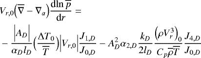 Mathematical equation: \begin{align*} &V_{r,0} \Bigl(\overline{\nabla} - \nabla_{a}\Bigr) {\frac{\textrm{d} {\ln \overline{p}} } {\textrm{d} {r}} } = \nonumber \\ & - \frac{\Bigl\vert A_D \Bigr\vert}{\alpha_D l_D} \Bigl(\frac{{\UpDelta} T_0}{\overline{T}}\Bigr) \Bigl\vert V_{r,0}\Bigr\vert \frac{J_{1,D}}{J_{0,D}} - A_D^2 \alpha_{2,D} \frac{k_D}{2 l_D} \frac{\Bigl(\rho V_r^3\Bigr)_0}{C_p \overline{\rho} \overline{T}} \frac{J_{4,D}}{J_{0,D}} \end{align*}