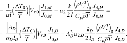 Mathematical equation: \begin{align*}&- \frac{1}{\alpha l} \Bigl(\frac{{\UpDelta} T_0}{\overline{T}}\Bigr) \Bigl\vert V_{r,0}\Bigr\vert \frac{J_{1,M}}{J_{0,M}} - \alpha_2 \frac{k}{2 \, l} \frac{\Bigl(\rho V_r^3\Bigr)_0}{C_p \overline{\rho} \overline{T}} \frac{J_{4,M}}{J_{0,M}} = \nonumber \\ &- \frac{\Bigl\vert A_D \Bigr\vert}{\alpha_D l_D} \Bigl(\frac{{\UpDelta} T_0}{\overline{T}}\Bigr) \Bigl\vert V_{r,0}\Bigr\vert \frac{J_{1,D}}{J_{0,D}} - A_D^2 \alpha_{2,D} \frac{k_D}{2\,l_D} \frac{\Bigl(\rho V_r^3\Bigr)_0}{C_p \overline{\rho} \overline{T}} \frac{J_{4,D}}{J_{0,D}}. \end{align*}