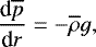Mathematical equation: \begin{equation*} {\frac{\textrm{d} {\overline{p}} } {\textrm{d} {r}} } = -\overline{\rho} g, \end{equation*}