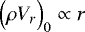 Mathematical equation: $\Bigl(\rho V_r\Bigr)_0 \propto r$