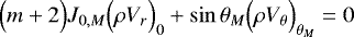 Mathematical equation: \begin{equation*} \Bigl(m+2\Bigr) J_{0,M} \Bigl(\rho V_r\Bigr)_0 + \sin \theta _M \Bigl(\rho V_{\theta} \Bigr)_{ \theta _M} = 0 \end{equation*}