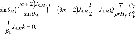 Mathematical equation: \begin{align*} &\sin \theta _M \Bigl(\frac{\Bigl(m+2\Bigr) J_{0,M}}{\sin \theta _M}\Bigr)^3 - \Bigl(3m+2\Bigr) J_{4,M} \frac{k}{2} + J_{1,M} Q \frac{\overline{p}}{\overline{\rho} r H_p} \frac{C_T}{C_V^2} \nonumber \\ &- \frac{1}{\beta_1} J_{4,M} k = 0. \end{align*}