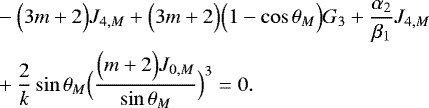Mathematical equation: \begin{align*}&-\Bigl(3m+2\Bigr) J_{4,M} + \Bigl(3m+2\Bigr) \Bigl(1-\cos \theta _M\Bigr) G_3 + \frac{\alpha_2}{\beta_1} J_{4,M} \nonumber \\ &+ \frac{2}{k} \sin \theta _M \Bigl(\frac{\Bigl(m+2\Bigr) J_{0,M}}{\sin \theta _M}\Bigr)^3 = 0. \end{align*}
