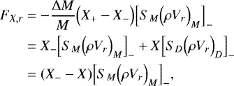 Mathematical equation: \begin{align*}F_{X,r} &= - \frac{{\UpDelta} M}{M} \Bigl( X_+ - X_- \Bigr) \Bigl[ S_M \Bigl(\rho V_r\Bigr)_M \Bigr]_- \nonumber \\ &= X_- \Bigl[ S_M \Bigl(\rho V_r\Bigr)_M \Bigr]_- + X \Bigl[ S_D \Bigl(\rho V_r\Bigr)_D \Bigr]_- \nonumber \\ &= (X_- - X) \Bigl[ S_M \Bigl(\rho V_r\Bigr)_M \Bigr]_-, \end{align*}
