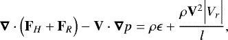 Mathematical equation: \begin{equation*}\boldsymbol{\nabla} \cdot \Bigl( \mathbf{F}_H + \mathbf{F}_R\Bigr) - \mathbf{V} \cdot \boldsymbol{\nabla} p = \rho \epsilon + \frac{\rho \mathbf{V}^2 \Bigl \vert V_r \Bigr \vert}{l}, \end{equation*}
