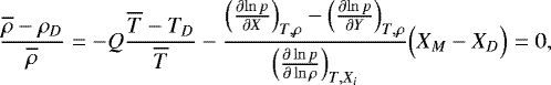 Mathematical equation: \begin{equation*} \frac{\overline{\rho}-\rho_D}{\overline{\rho}} = -Q \frac{\overline{T}-T_D}{\overline{T}} - \frac{\Bigl({\frac{\partial {\ln p}} {\partial {X}} }\Bigr)_{T,\rho}-\Bigl({\frac{\partial {\ln p}} {\partial {Y}} }\Bigr)_{T,\rho}}{\Bigl({\frac{\partial \ln p } {\partial \ln \rho} }\Bigr)_{T,X_i}} \Bigl(X_M-X_D \Bigr) =0, \end{equation*}