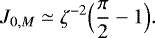 Mathematical equation: \begin{equation*}J_{0,M} \simeq \zeta^{-2} \Bigl( \frac{\pi}{2} - 1\Bigr). \end{equation*}