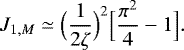 Mathematical equation: \begin{equation*} J_{1,M} \simeq \Bigl(\frac{1}{2 \zeta}\Bigr)^2 \Bigl[\frac{\pi^2}{4}-1\Bigr]. \end{equation*}