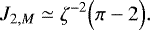 Mathematical equation: \begin{equation*} J_{2,M} \simeq \zeta^{-2} \Bigl(\pi- 2\Bigr). \end{equation*}