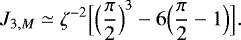 Mathematical equation: \begin{equation*} J_{3,M} \simeq \zeta^{-2} \Bigl[\Bigl(\frac{\pi}{2}\Bigr)^3 - 6 \Bigl(\frac{\pi}{2}-1\Bigr)\Bigr]. \end{equation*}