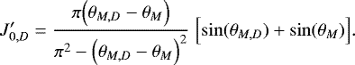 Mathematical equation: \begin{equation*} J_{0,D}^{\prime} = \frac{\pi \Bigl(\theta_{M,D}-\theta_M\Bigr)}{\pi^2-\Bigl(\theta_{M,D}-\theta_M\Bigr)^2} \; \Bigl[\sin(\theta_{M,D})+\sin(\theta_M)\Bigr]. \end{equation*}