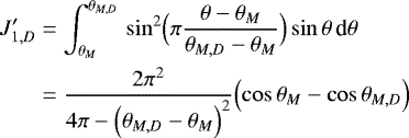 Mathematical equation: \begin{align*} J_{1,D}^{\prime} &= \int_{\theta_M}^{\theta_{M,D}} \, \sin^2 \Bigl(\pi \frac{\theta-\theta_M}{\theta_{M,D}-\theta_M}\Bigr) \sin \theta \, {\textrm{d}}\theta \nonumber \\ &=\frac{2\pi^2}{4\pi-\Bigl(\theta_{M,D}-\theta_M\Bigr)^2} \Bigl(\cos \theta_M - \cos \theta_{M,D}\Bigr) \end{align*}
