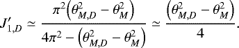 Mathematical equation: \begin{equation*} J_{1,D}^{\prime} \simeq \frac{\pi^2 \Bigl(\theta_{M,D}^2-\theta_M^2\Bigr)}{4\pi^2 - \Bigl(\theta_{M,D}^2-\theta_M^2\Bigr)} \simeq \frac{\Bigl(\theta_{M,D}^2-\theta_M^2\Bigr)}{4}. \end{equation*}