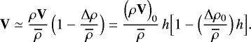 Mathematical equation: \begin{equation*}\mathbf{V} \simeq \frac{\rho \mathbf{V}}{\overline{\rho}} \, \Bigl(1-\frac{{\UpDelta} \rho}{\overline{\rho}}\Bigr) = \frac{\Bigl(\rho \mathbf{V}\Bigr)_0}{\overline{\rho}} \, h \Bigl[ 1 - \Bigl(\frac{{\UpDelta} \rho_0}{\overline{\rho}}\Bigr) \, h \Bigr]. \end{equation*}