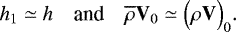 Mathematical equation: \begin{equation*} h_1 \simeq h \quad {\textrm{and}} \quad \overline{\rho} \mathbf{V}_0 \simeq \Bigl(\rho \mathbf{V}\Bigr)_0. \end{equation*}
