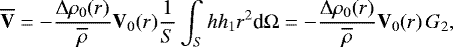 Mathematical equation: \begin{equation*} \overline{\mathbf{V}} = - \frac{{\UpDelta} \rho_0(r)}{\overline{\rho}} \mathbf{V}_0 (r) \frac{1}{S} \int_S h h_1 r^2 {\textrm{d}}{{\mathrm{\Omega}}} = - \frac{{\UpDelta} \rho_0(r)}{\overline{\rho}} \mathbf{V}_0 (r) \, G_2, \end{equation*}