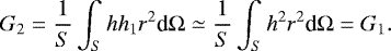 Mathematical equation: \begin{equation*} G_2 = \frac{1}{S} \int_S h h_1 r^2 {\textrm{d}}{{\mathrm{\Omega}}} \simeq \frac{1}{S} \int_S h^2 r^2 {\textrm{d}}{{\mathrm{\Omega}}} = G_1. \end{equation*}