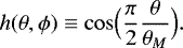 Mathematical equation: \begin{equation*}h(\theta, {{\phi}}) \equiv \cos \Bigl(\frac{\pi}{2} \frac{\theta }{\theta _M}\Bigr). \end{equation*}