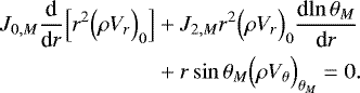 Mathematical equation: \begin{align*}J_{0,M} {\frac{\textrm{d} {} } {\textrm{d} {r}} } \Bigl[r^2 \Bigl(\rho V_r\Bigr)_0 \Bigr] &+ J_{2,M} r^2 \Bigl(\rho V_r\Bigr)_0 {\frac{\textrm{d} {\ln \theta _M} } {\textrm{d} {r}} } \nonumber \\ &+ r\sin \theta _M \Bigl(\rho V_{\theta} \Bigr)_{ \theta _M} = 0. \end{align*}