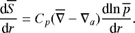Mathematical equation: \begin{equation*} {\frac{\textrm{d} {\overline{S}} } {\textrm{d} {r}} } = C_p (\overline{\nabla}-\nabla_a) {\frac{\textrm{d} {\ln \overline{p}} } {\textrm{d} {r}} }. \end{equation*}