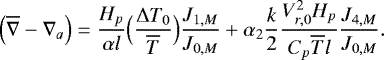 Mathematical equation: \begin{equation*}\Bigl(\overline{\nabla} - \nabla_a\Bigr) = \frac{H_p}{\alpha l} \Bigl(\frac{{\UpDelta} T_0}{\overline{T}}\Bigr) \frac{J_{1,M}}{J_{0,M}} + \alpha_2 \frac{k}{2} \frac{V_{r,0}^2 H_p}{C_p \overline{T} l} \frac{J_{4,M}}{J_{0,M}}. \end{equation*}