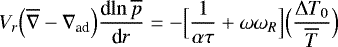 Mathematical equation: \begin{equation*} V_r \Bigl(\overline{\nabla}-\nabla_{\textrm{ad}}\Bigr) {\frac{\textrm{d} {\ln \overline{p}} } {\textrm{d} {r}} } = - \Bigl[\frac{1}{\alpha \tau} + {{\omega}}{{\omega}}_R \Bigr] \Bigl(\frac{{\UpDelta} T_0}{\overline{T}}\Bigr) \end{equation*}