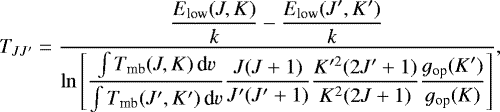 Mathematical equation: \begin{equation*} T_{JJ'} = \frac{ \displaystyle \frac{E_{\text{low}} (J, K)}{k} - \frac{E_{\text{low}} (J', K')}{k} }{ \displaystyle \ln \left[ \frac{\int T_{\text{mb}} (J, K) \,\text{d}{v}}{\int T_{\text{mb}} (J',K') \,\text{d}{v}} \frac{J(J+1)}{J'(J'+1)} \frac{K'^2(2J'+1)}{K^2(2J+1)} \frac{{\varg}_{\text{op}} (K')}{{\varg}_{\text{op}} (K)} \right] } ,\end{equation*}