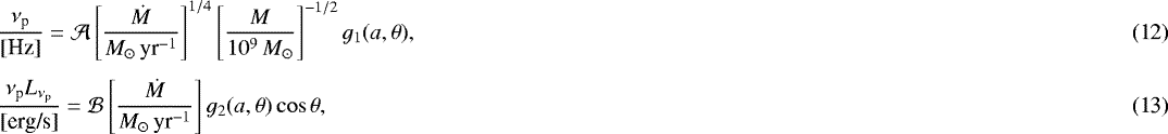 Mathematical equation: \begin{eqnarray} &&\frac{\nu_{\textrm{p}}}{\text{[Hz]}}=\mathcal{A} \left[ \frac{\dot{M}}{M_{\odot}\, \text{yr}^{-1}} \right]^{1/4} \left[\frac{M}{10^9\, M_{\odot}} \right]^{-1/2} g_1(a, \theta),\\[4pt] &&\frac{\nu_{\textrm{p}} L_{\nu_{\textrm{p}}}}{\text{[erg/s]}}=\mathcal{B} \left[ \frac{\dot{M}}{M_{\odot}\, \text{yr}^{-1}} \right] g_2(a, \theta) \cos \theta,\end{eqnarray}