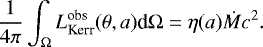 Mathematical equation: \begin{equation*}\frac{1}{4 \pi} \int_{{\mathrm{\Omega}}} L^{\textrm{obs}}_{\textrm{Kerr}} (\theta, a) \textrm{d} {\mathrm{\Omega}} = \eta(a) \dot{M} c^2. \end{equation*}