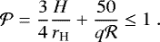 Mathematical equation: \begin{equation*}\mathcal{P} = \frac{3}{4} \frac{H}{r_{\textrm{H}}} + \frac{50}{q \mathcal{R}} \leq 1 \ . \end{equation*}