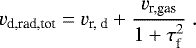 Mathematical equation: \begin{equation*} v_{\textrm{d,rad,tot}} = v_{\textrm{r, d}} + \frac{v_{\textrm{r,gas}}}{1+\tau_{\textrm{f}}^2} \ . \end{equation*}