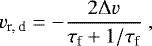 Mathematical equation: \begin{equation*} v_{\textrm{r, d}} = - \frac{2 {\mathrm{\Delta}} v}{\tau_{\textrm{f}} + 1/\tau_{\textrm{f}}} \ , \end{equation*}