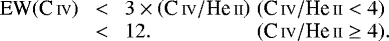Mathematical equation: \begin{eqnarray*} \begin{array}{l} \textrm{EW}(\textrm{C}\,{\scriptstyle{\textrm{IV}}}) \\ \\ \end{array} \begin{array}{ll} \ \ < \ \ 3 \times \left(\textrm{C}\,{\scriptstyle{\textrm{IV}}}/\textrm{He}\,{\scriptstyle{\textrm{II}}} \right) & (\textrm{C}\,{\scriptstyle{\textrm{IV}}}/\textrm{He}\,{\scriptstyle{\textrm{II}}} < 4) \\ \ \ < \ \ 12. & (\textrm{C}\,{\scriptstyle{\textrm{IV}}}/\textrm{He}\,{\scriptstyle{\textrm{II}}} \ge 4). \end{array}\end{eqnarray*}