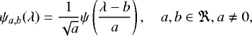 Mathematical equation: \begin{equation*}\psi_{a,b}(\lambda) = \frac{1}{\sqrt{a}}\psi \left(\frac{\lambda - b}{a}\right),\quad a,b \in \Re, a \neq 0 , \end{equation*}
