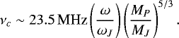 Mathematical equation: \begin{eqnarray*}\nu_{c} \sim 23.5\,\textrm{MHz}\left(\frac{\omega}{\omega _J} \right)\left(\frac{M _P}{M _J} \right)^{5/3}. \end{eqnarray*}