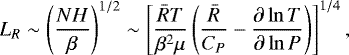 Mathematical equation: \begin{equation*}L_R \sim \left(\frac{NH}{\beta}\right)^{1/2} \sim \left[\frac{\bar{R}T}{\beta^2\mu}\left( \frac{\bar{R}}{C_P} - \frac{\partial \ln T}{\partial \ln P} \right) \right]^{1/4}, \end{equation*}