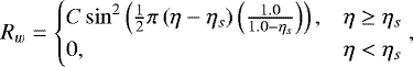 Mathematical equation: \begin{equation*} R_w = \begin{cases} C\sin^2\left(\frac{1}{2}\pi\left(\eta-\eta_s\right)\left(\frac{1.0}{1.0-\eta_s}\right)\right), & \eta \ge \eta_s \\ 0, & \eta < \eta_s \end{cases}, \end{equation*}