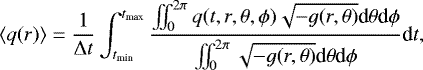 Mathematical equation: \begin{equation*} \langle q(r) \rangle = \frac{1}{\mathrm{\Delta} t} \int_{t_{\textrm{min}}}^{t_{\textrm{max}}} \frac{\iint_0^{2\pi} q(t,r,\theta,\phi) \sqrt{-g(r,\theta)} \textrm{d}\theta \textrm{d}\phi}{\iint_0^{2\pi} \sqrt{-g(r,\theta)} \textrm{d}\theta \textrm{d}\phi} \textrm{d}t, \end{equation*}