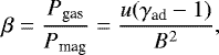 Mathematical equation: \begin{equation*} \beta = \frac{P_{\textrm{gas}}}{P_{\textrm{mag}}}=\frac{ u (\gamma_{\textrm{ad}} - 1)}{B^2}, \end{equation*}