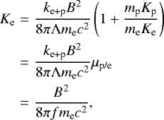 Mathematical equation: \begin{eqnarray*} K_{\textrm{e}} &=& \frac{k_{\textrm{e+p}} B^2 }{8\pi {\mathrm{\Lambda}} m_{\textrm{e}} c^2 } \left( 1 + \frac{m_{\textrm{p}} K_{\textrm{p}}}{m_{\textrm{e}} K_{\textrm{e}}}\right)\nonumber \\ &=& \frac{k_{\textrm{e+p}} B^2 }{8\pi {\mathrm{\Lambda}} m_{\textrm{e}} c^2 } \mu_{\textrm{p/e}} \nonumber\\ &=&\frac{ B^2 }{8\pi f m_{\textrm{e}} c^2 }, \end{eqnarray*}