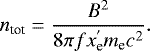 Mathematical equation: \begin{equation*}n_{\textrm{tot}} = \frac{ B^2 }{8\pi f x_{\textrm{e}}^{'} m_{\textrm{e}} c^2 }. \end{equation*}