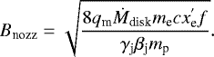 Mathematical equation: \begin{equation*} B_{\textrm{nozz}} = \sqrt{\frac{8 q_{\textrm{m}} \dot{M}_{\textrm{disk}} m_{\textrm{e}} c x_{\textrm{e}}^{'} f}{\gamma_{\textrm{j}} \beta_{\textrm{j}} m_{\textrm{p}}}}. \end{equation*}