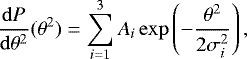 Mathematical equation: \begin{equation*} \frac{\mathrm{d}P}{\mathrm{d}\theta^2}(\theta^2) = \sum_{i=1}^3 A_i \exp\left(-\frac{\theta^2}{2\sigma_i^2}\right), \end{equation*}