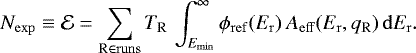 Mathematical equation: \begin{equation*}N_{\mathrm{exp}} \equiv \mathcal{E} = \sum_{\mathrm{R \in runs}} T_{\mathrm{R}}\,\int_{E_{\mathrm{min}}}^{\infty} \phi_{\mathrm{ref}}(E_{\mathrm{r}})\,A_{\mathrm{eff}}(E_{\mathrm{r}},q_{\mathrm{R}})\,\mathrm{d}E_{\mathrm{r}}. \end{equation*}